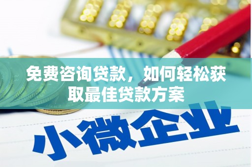禄劝免费咨询贷款，如何轻松获取最佳贷款方案