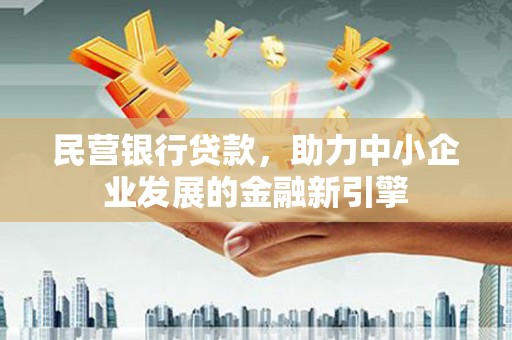 禄劝民营银行贷款，助力中小企业发展的金融新引擎