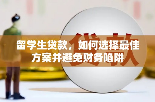 禄劝留学生贷款，如何选择最佳方案并避免财务陷阱