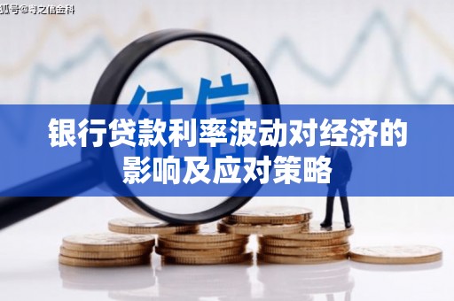 禄劝银行贷款利率波动对经济的影响及应对策略
