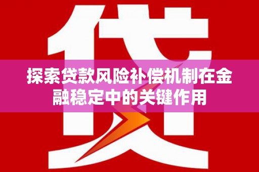 禄劝探索贷款风险补偿机制在金融稳定中的关键作用