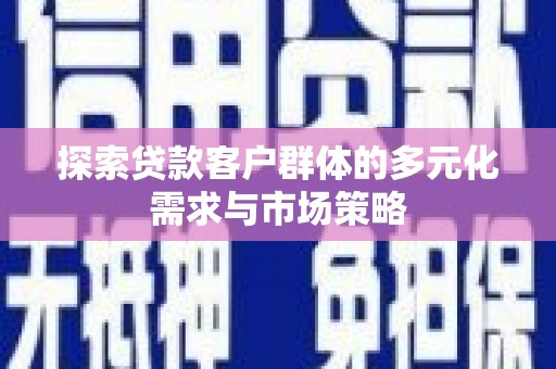 禄劝探索贷款客户群体的多元化需求与市场策略