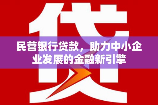 禄劝民营银行贷款，助力中小企业发展的金融新引擎