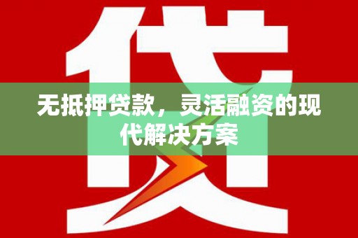 禄劝无抵押贷款，灵活融资的现代解决方案