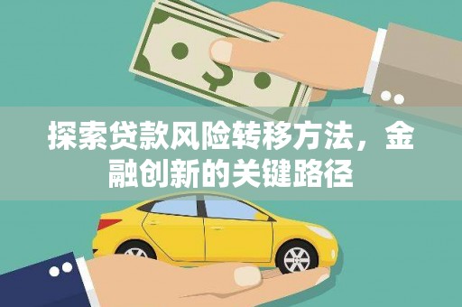 禄劝探索贷款风险转移方法，金融创新的关键路径