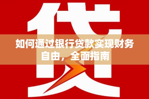 禄劝如何通过银行贷款实现财务自由，全面指南