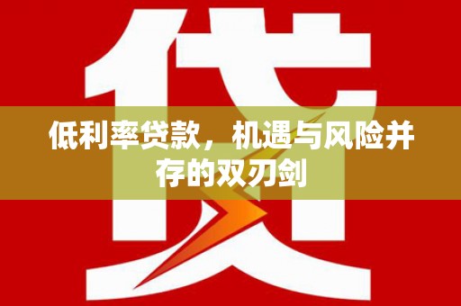 禄劝低利率贷款，机遇与风险并存的双刃剑