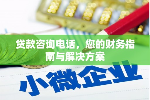 禄劝贷款咨询电话，您的财务指南与解决方案