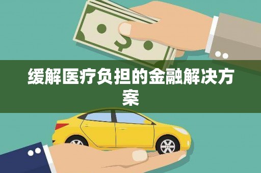禄劝缓解医疗负担的金融解决方案