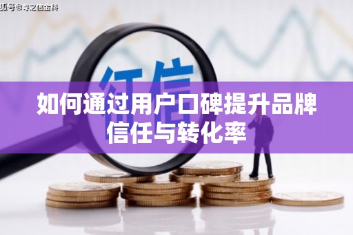 禄劝如何通过用户口碑提升品牌信任与转化率