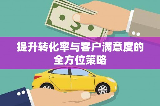 禄劝提升转化率与客户满意度的全方位策略