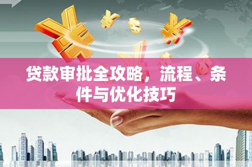 禄劝贷款审批全攻略，流程、条件与优化技巧